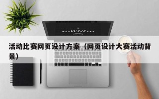 内蒙古活动比赛网页设计方案（网页设计大赛活动背景）